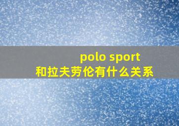 polo sport和拉夫劳伦有什么关系